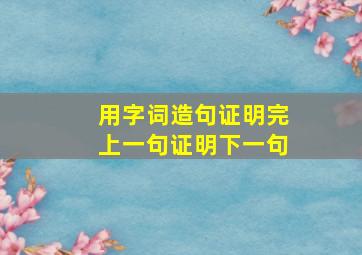 用字词造句证明完上一句证明下一句