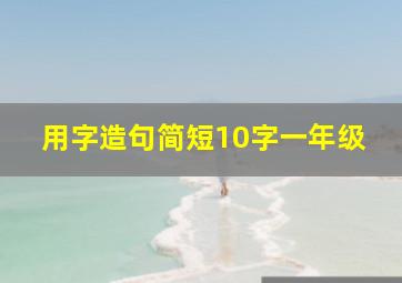 用字造句简短10字一年级