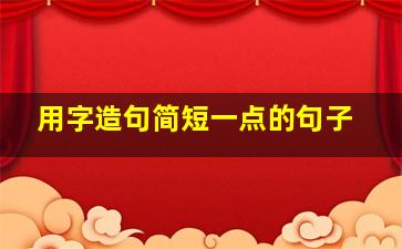 用字造句简短一点的句子