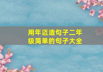 用年迈造句子二年级简单的句子大全