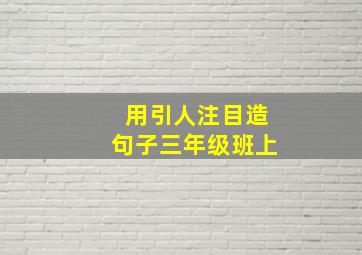 用引人注目造句子三年级班上