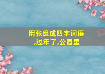 用张组成四字词语,过年了,公园里