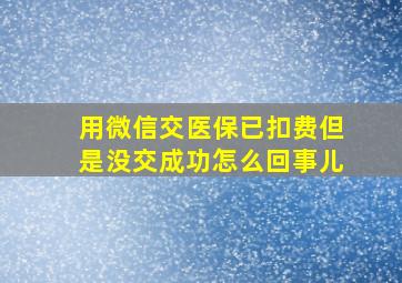 用微信交医保已扣费但是没交成功怎么回事儿