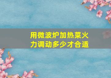 用微波炉加热菜火力调动多少才合适