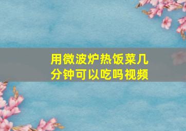 用微波炉热饭菜几分钟可以吃吗视频