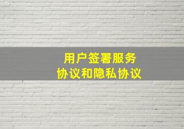 用户签署服务协议和隐私协议