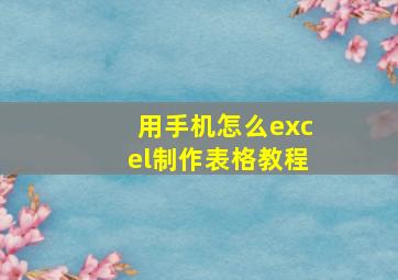 用手机怎么excel制作表格教程