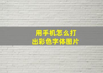 用手机怎么打出彩色字体图片