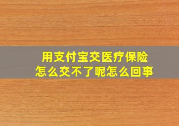 用支付宝交医疗保险怎么交不了呢怎么回事