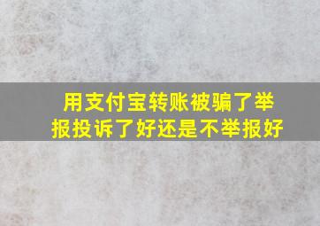 用支付宝转账被骗了举报投诉了好还是不举报好