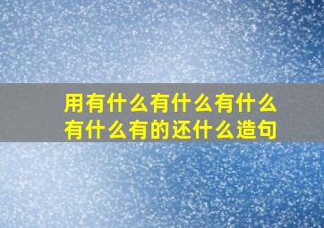 用有什么有什么有什么有什么有的还什么造句