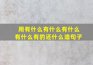 用有什么有什么有什么有什么有的还什么造句子