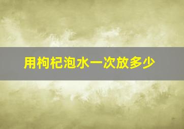 用枸杞泡水一次放多少