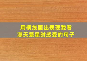 用横线画出表现我看满天繁星时感受的句子