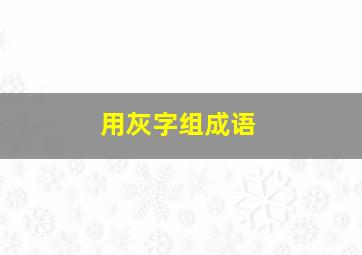 用灰字组成语