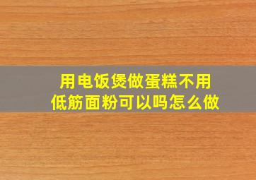 用电饭煲做蛋糕不用低筋面粉可以吗怎么做