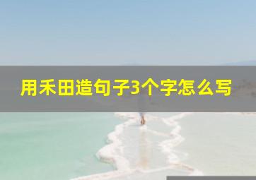 用禾田造句子3个字怎么写