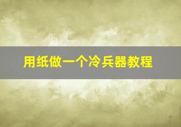 用纸做一个冷兵器教程