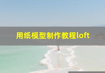 用纸模型制作教程loft