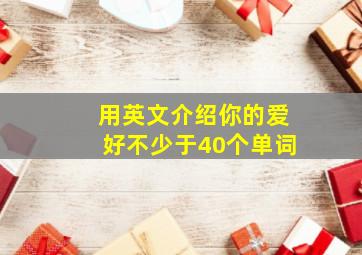 用英文介绍你的爱好不少于40个单词