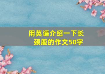 用英语介绍一下长颈鹿的作文50字