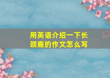 用英语介绍一下长颈鹿的作文怎么写