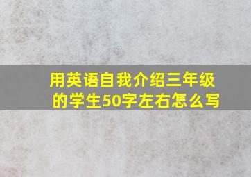 用英语自我介绍三年级的学生50字左右怎么写