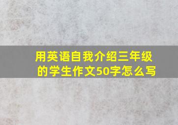 用英语自我介绍三年级的学生作文50字怎么写