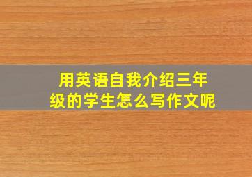 用英语自我介绍三年级的学生怎么写作文呢