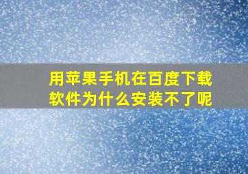 用苹果手机在百度下载软件为什么安装不了呢