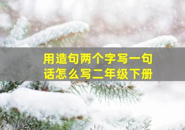 用造句两个字写一句话怎么写二年级下册