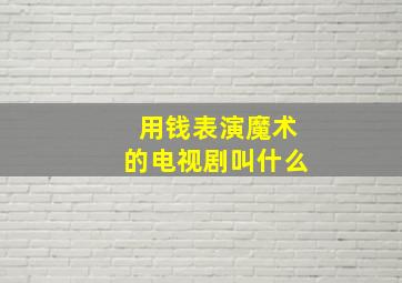 用钱表演魔术的电视剧叫什么