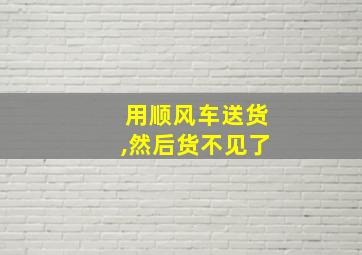 用顺风车送货,然后货不见了