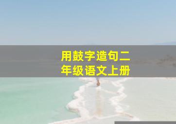 用鼓字造句二年级语文上册