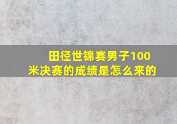 田径世锦赛男子100米决赛的成绩是怎么来的