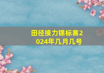 田径接力锦标赛2024年几月几号