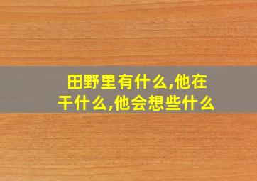 田野里有什么,他在干什么,他会想些什么