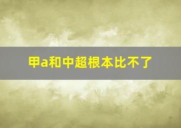 甲a和中超根本比不了