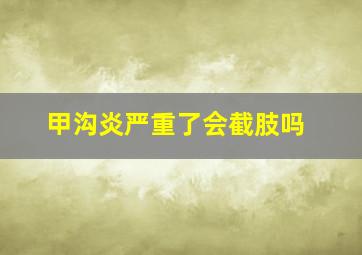 甲沟炎严重了会截肢吗