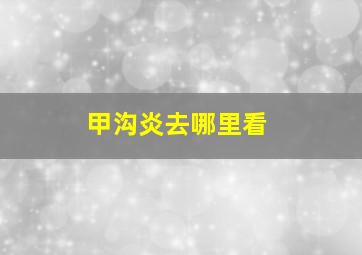 甲沟炎去哪里看