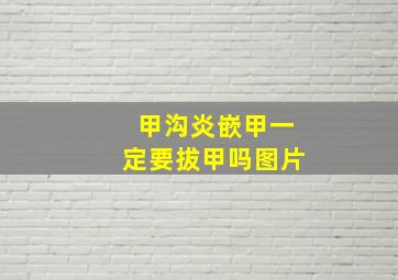 甲沟炎嵌甲一定要拔甲吗图片