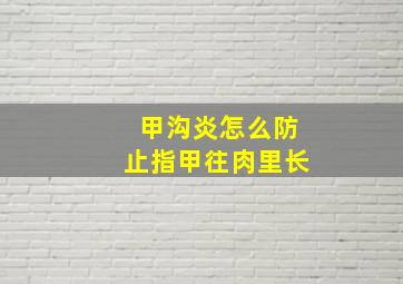 甲沟炎怎么防止指甲往肉里长