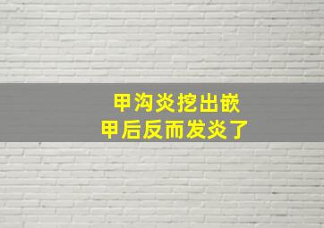 甲沟炎挖出嵌甲后反而发炎了