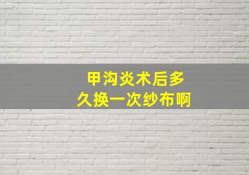 甲沟炎术后多久换一次纱布啊