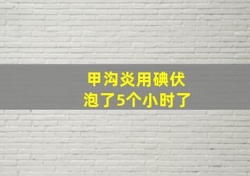 甲沟炎用碘伏泡了5个小时了