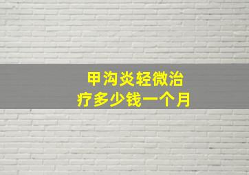 甲沟炎轻微治疗多少钱一个月