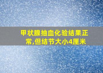 甲状腺抽血化验结果正常,但结节大小4厘米