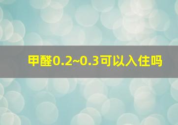 甲醛0.2~0.3可以入住吗