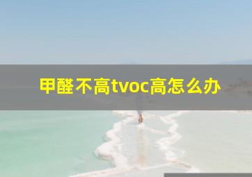 甲醛不高tvoc高怎么办