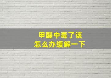 甲醛中毒了该怎么办缓解一下